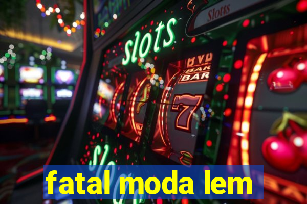 fatal moda lem